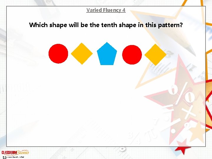 Varied Fluency 4 Which shape will be the tenth shape in this pattern? ©