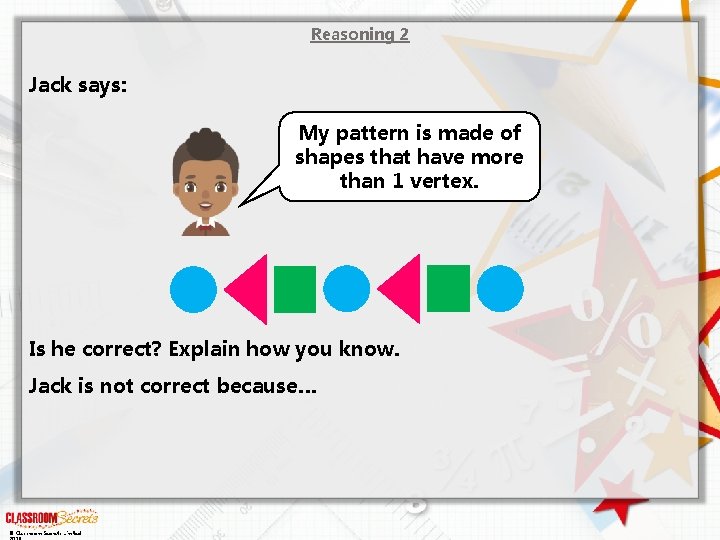 Reasoning 2 Jack says: My pattern is made of shapes that have more than