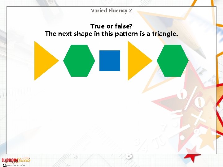 Varied Fluency 2 True or false? The next shape in this pattern is a