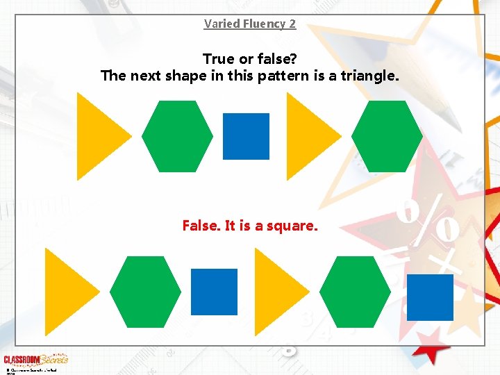 Varied Fluency 2 True or false? The next shape in this pattern is a