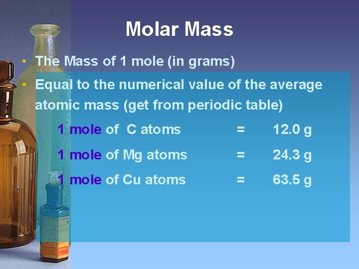 Molar Mass • The Mass of 1 mole (in grams) • Equal to the