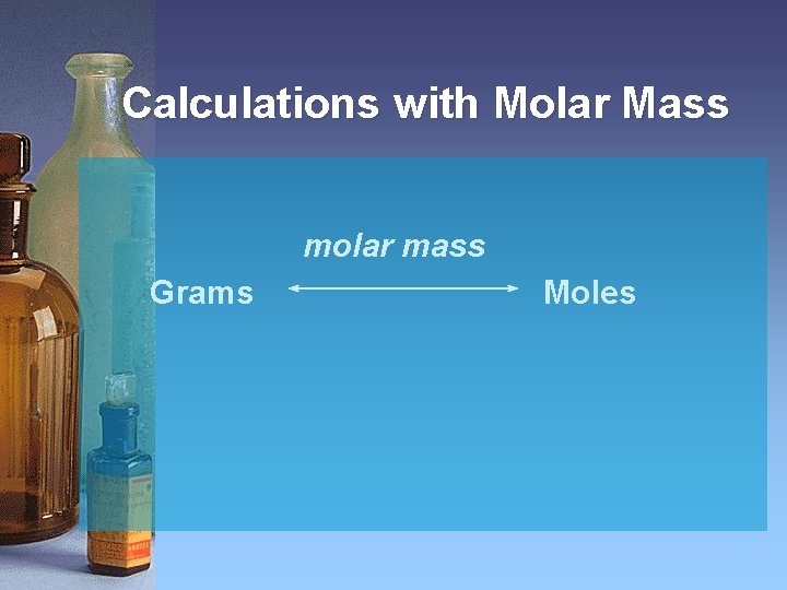 Calculations with Molar Mass molar mass Grams Moles 
