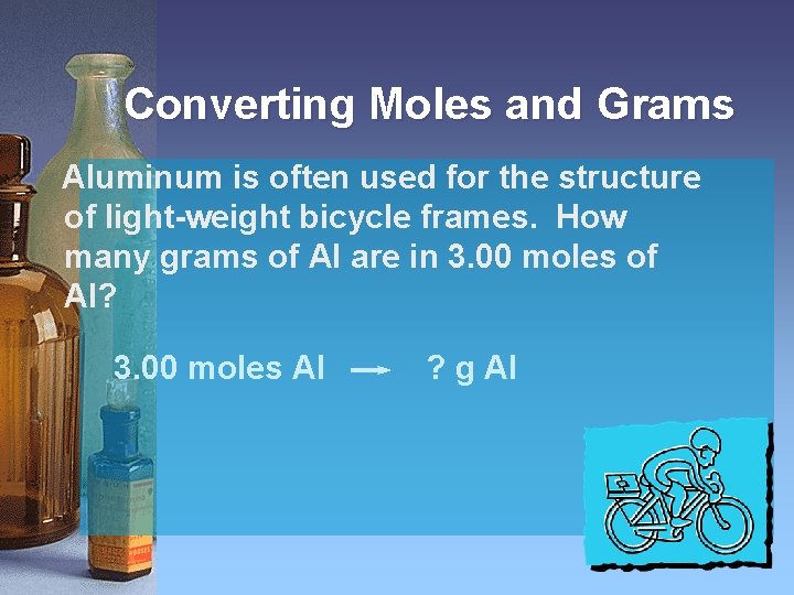 Converting Moles and Grams Aluminum is often used for the structure of light-weight bicycle