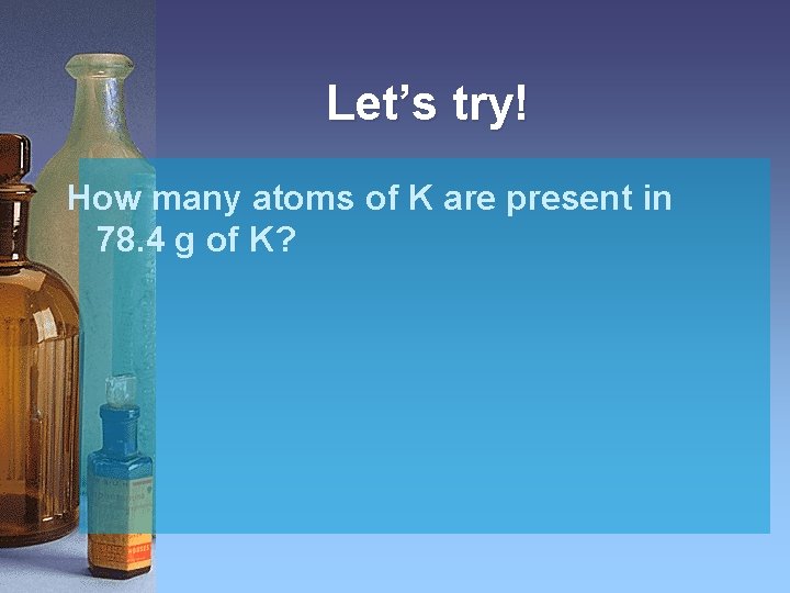 Let’s try! How many atoms of K are present in 78. 4 g of