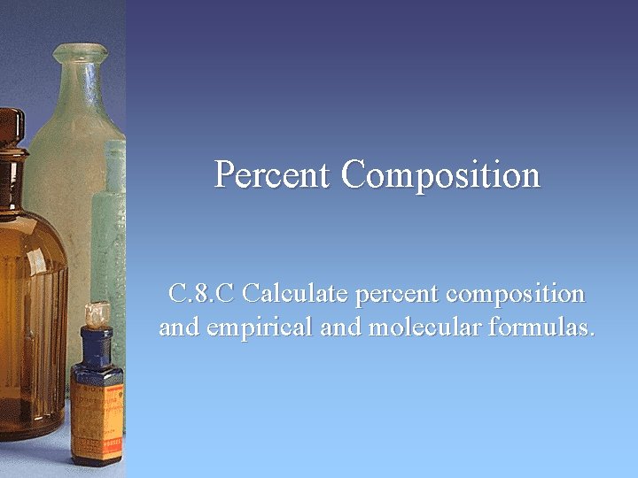 Percent Composition C. 8. C Calculate percent composition and empirical and molecular formulas. 