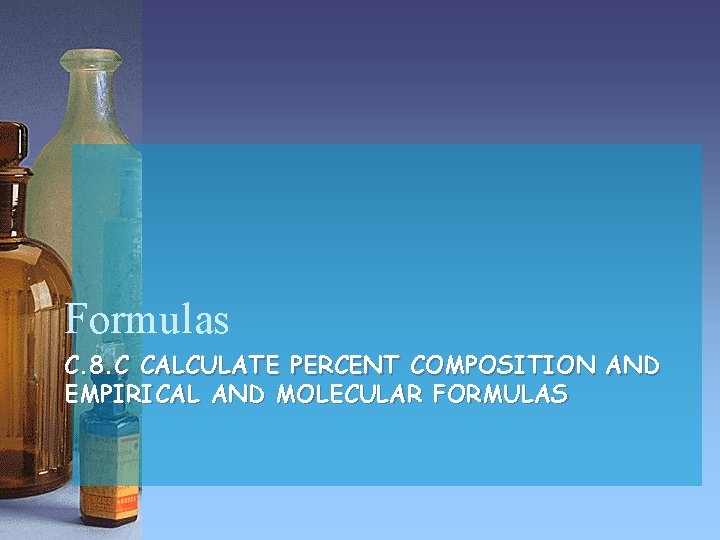 Formulas C. 8. C CALCULATE PERCENT COMPOSITION AND EMPIRICAL AND MOLECULAR FORMULAS 