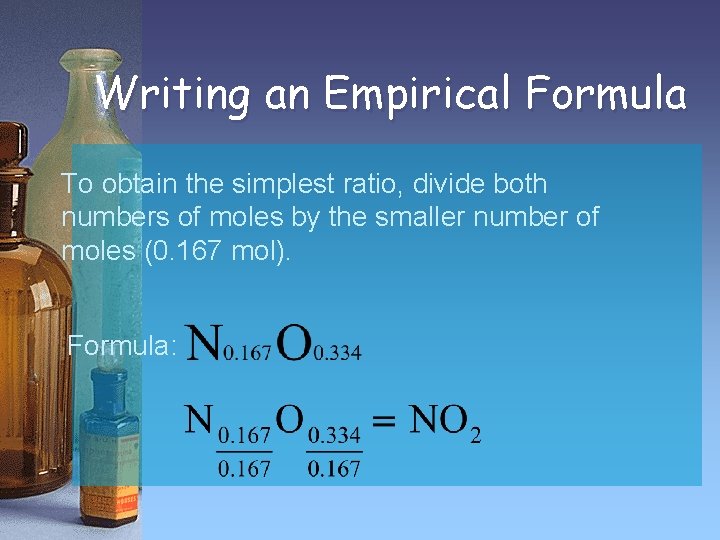 Writing an Empirical Formula To obtain the simplest ratio, divide both numbers of moles