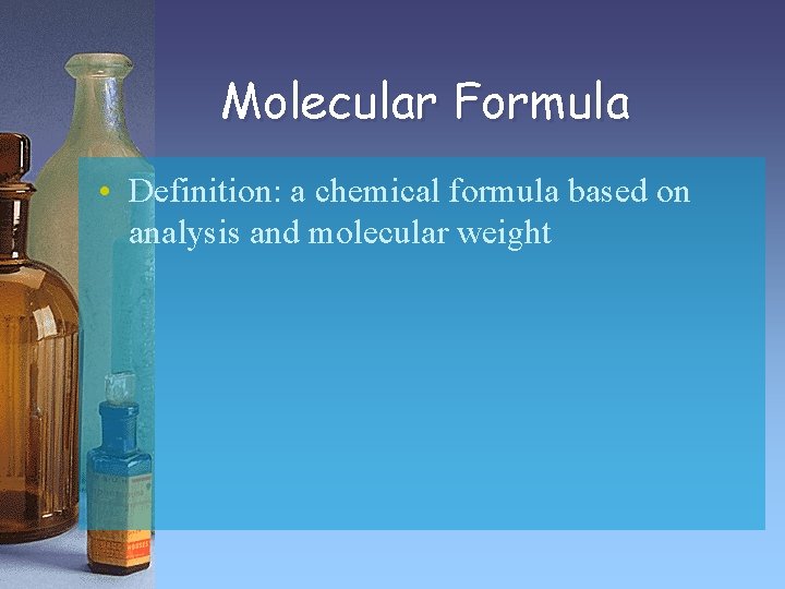 Molecular Formula • Definition: a chemical formula based on analysis and molecular weight 