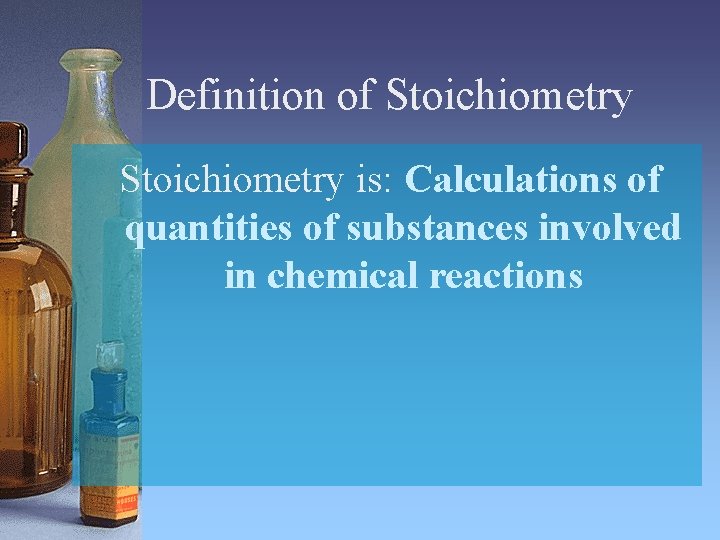 Definition of Stoichiometry is: Calculations of quantities of substances involved in chemical reactions 