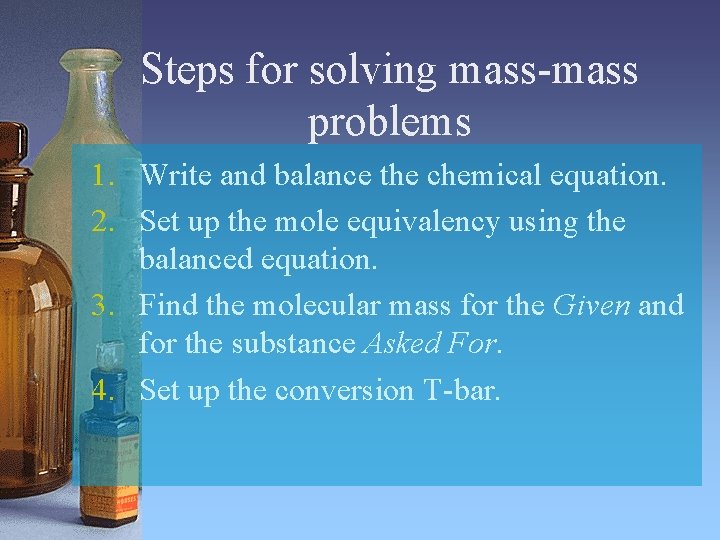 Steps for solving mass-mass problems 1. Write and balance the chemical equation. 2. Set