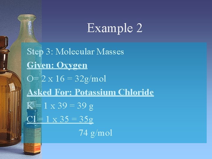 Example 2 Step 3: Molecular Masses Given: Oxygen O= 2 x 16 = 32