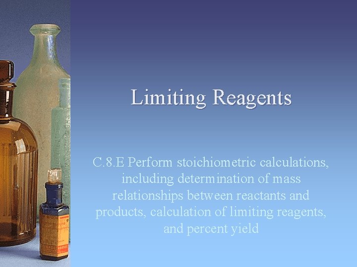 Limiting Reagents C. 8. E Perform stoichiometric calculations, including determination of mass relationships between