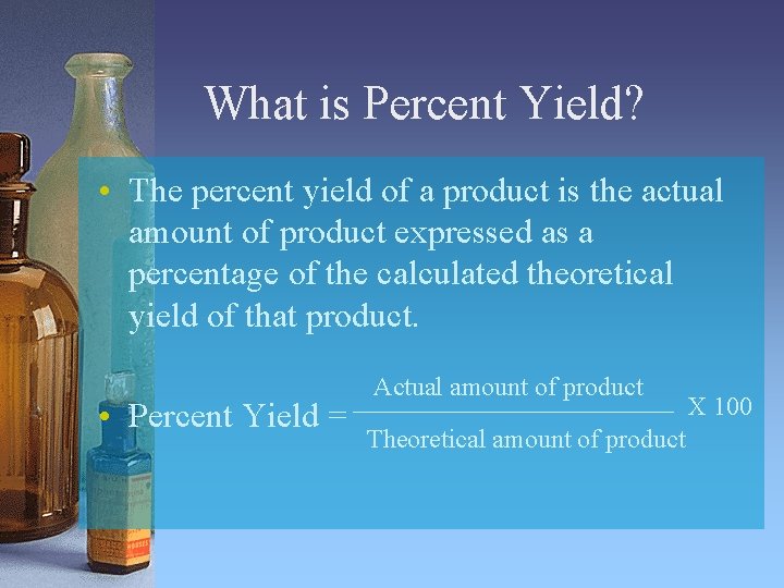 What is Percent Yield? • The percent yield of a product is the actual