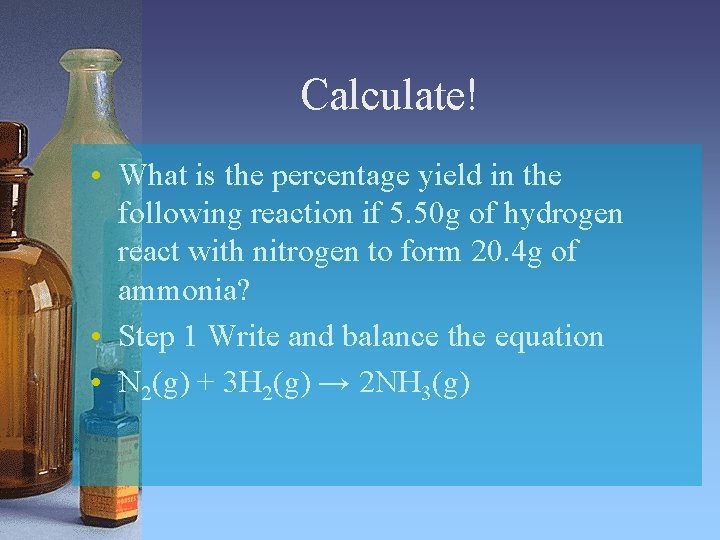 Calculate! • What is the percentage yield in the following reaction if 5. 50