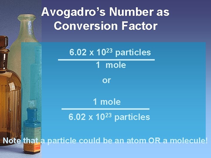 Avogadro’s Number as Conversion Factor 6. 02 x 1023 particles 1 mole or 1