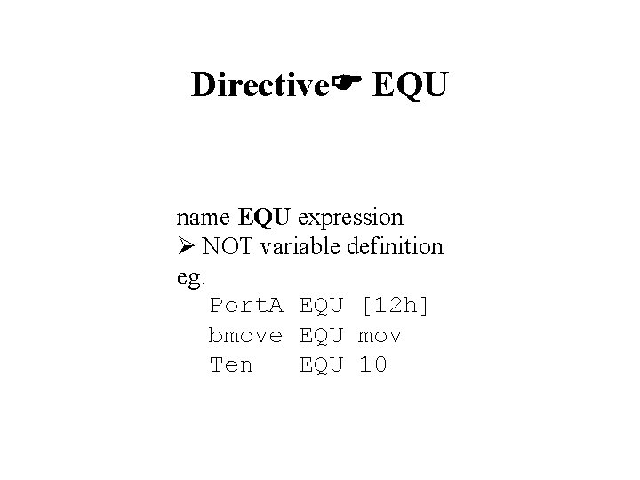 Directive EQU name EQU expression NOT variable definition eg. Port. A EQU [12 h]