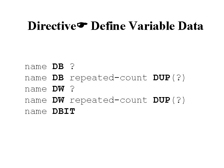 Directive Define Variable Data name name DB ? DB repeated-count DUP(? ) DW ? Directive Define Variable Data name name DB ? DB repeated-count DUP(? ) DW ?