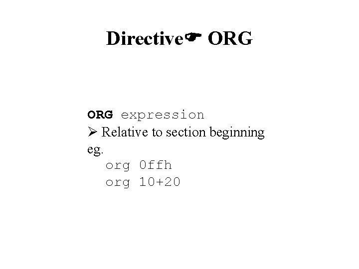Directive ORG expression Relative to section beginning eg. org 0 ffh org 10+20 Directive ORG expression Relative to section beginning eg. org 0 ffh org 10+20