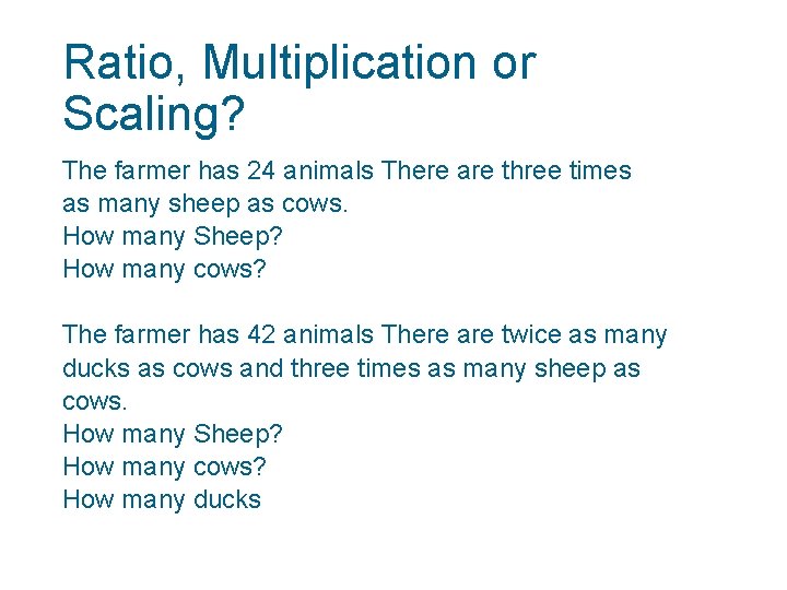 Ratio, Multiplication or Scaling? The farmer has 24 animals There are three times as