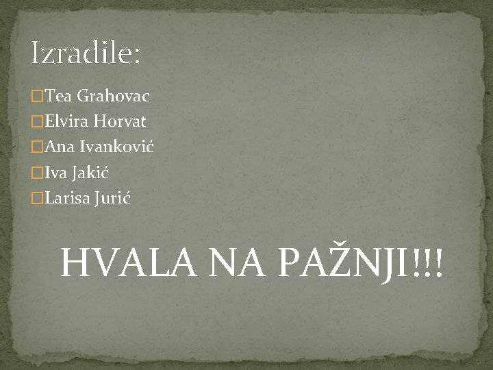 Izradile: �Tea Grahovac �Elvira Horvat �Ana Ivanković �Iva Jakić �Larisa Jurić HVALA NA PAŽNJI!!!