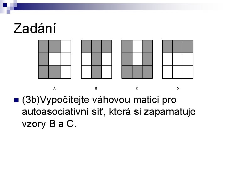 Zadání A n B C D (3 b)Vypočítejte váhovou matici pro autoasociativní síť, která