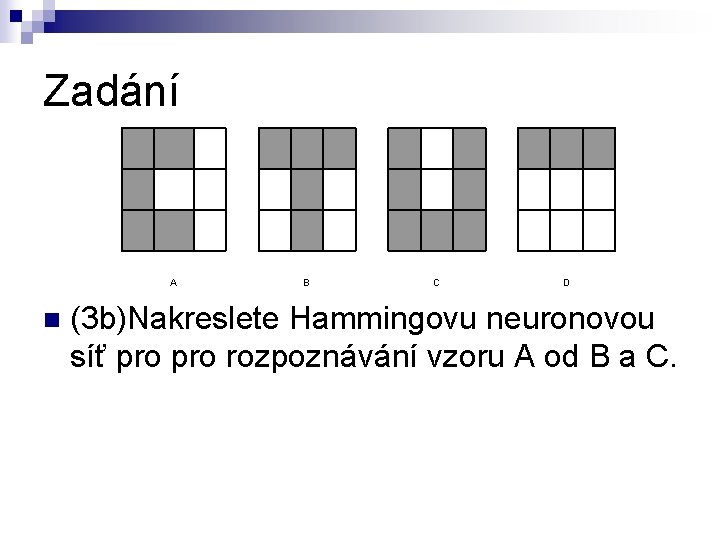 Zadání A n B C D (3 b)Nakreslete Hammingovu neuronovou síť pro rozpoznávání vzoru