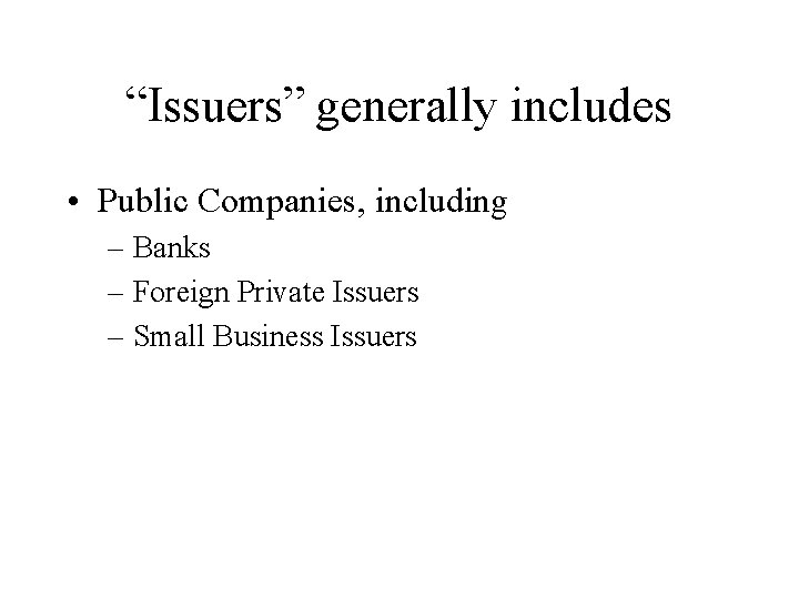 “Issuers” generally includes • Public Companies, including – Banks – Foreign Private Issuers –