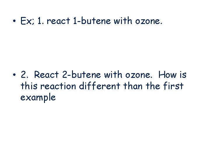  • Ex; 1. react 1 -butene with ozone. • 2. React 2 -butene