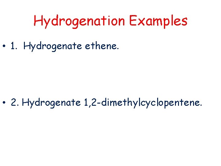 Hydrogenation Examples • 1. Hydrogenate ethene. • 2. Hydrogenate 1, 2 -dimethylcyclopentene. 