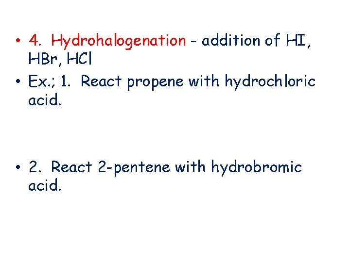  • 4. Hydrohalogenation - addition of HI, HBr, HCl • Ex. ; 1.