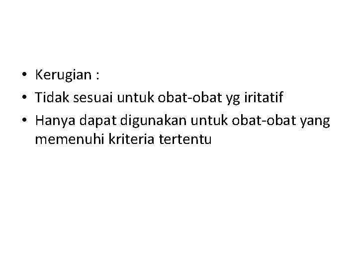  • Kerugian : • Tidak sesuai untuk obat-obat yg iritatif • Hanya dapat