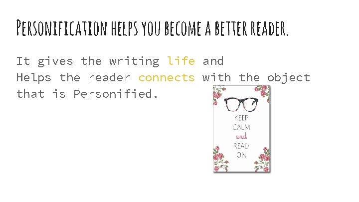 Personification helps you become a better reader. It gives the writing life and Helps