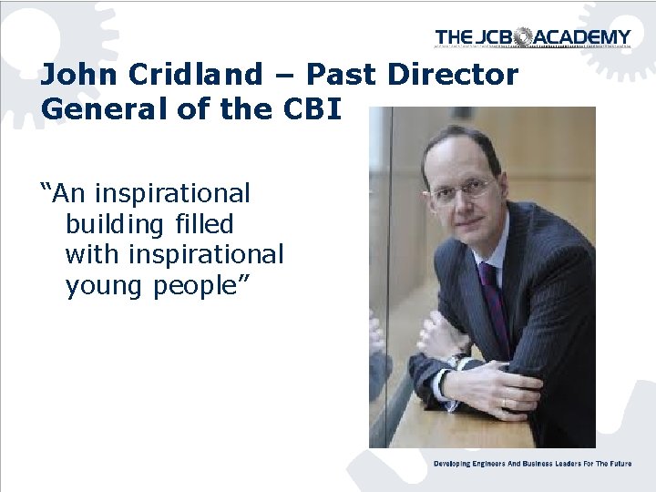 John Cridland – Past Director General of the CBI “An inspirational building filled with