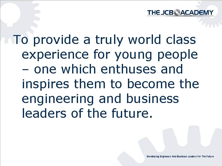 To provide a truly world class experience for young people – one which enthuses