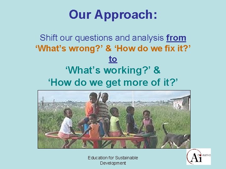 Our Approach: Shift our questions and analysis from ‘What’s wrong? ’ & ‘How do
