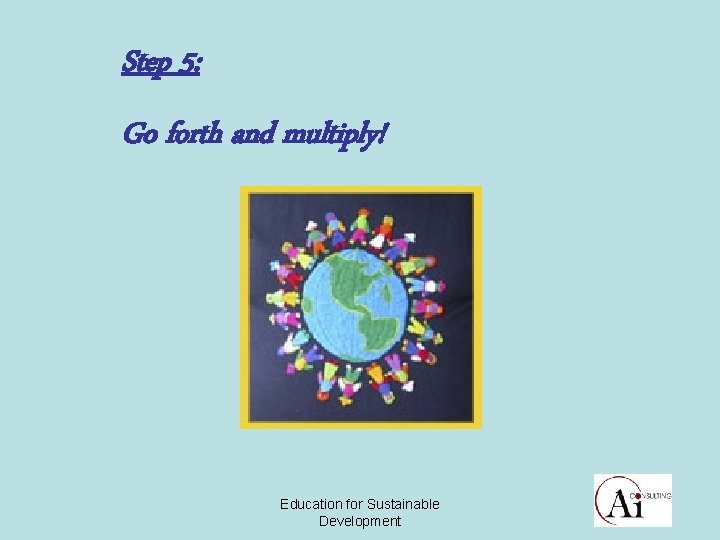Step 5: Go forth and multiply! Education for Sustainable Development 