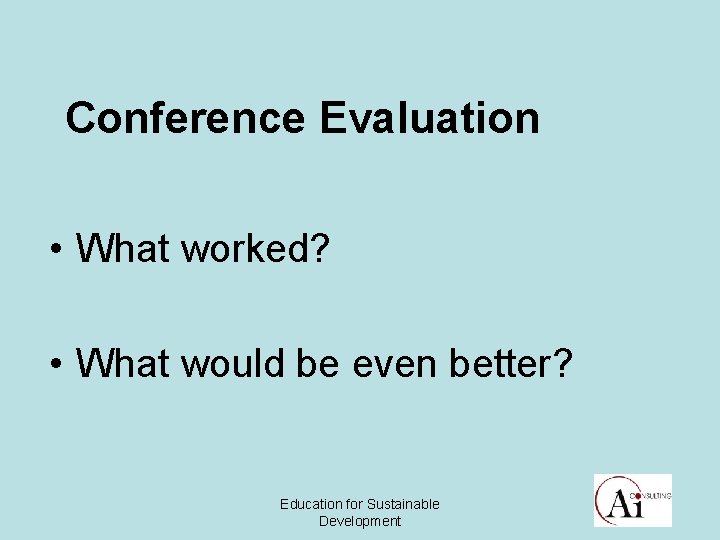 Conference Evaluation • What worked? • What would be even better? Education for Sustainable