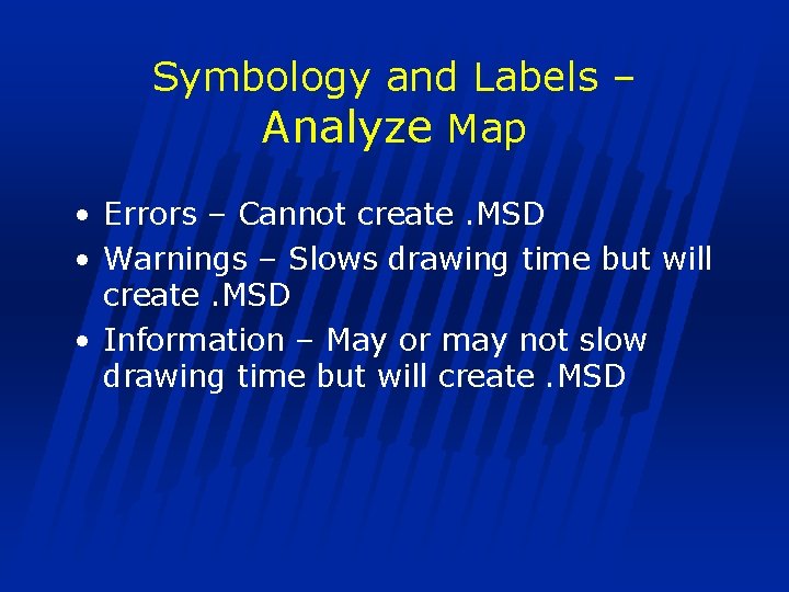 Symbology and Labels – Analyze Map • Errors – Cannot create. MSD • Warnings
