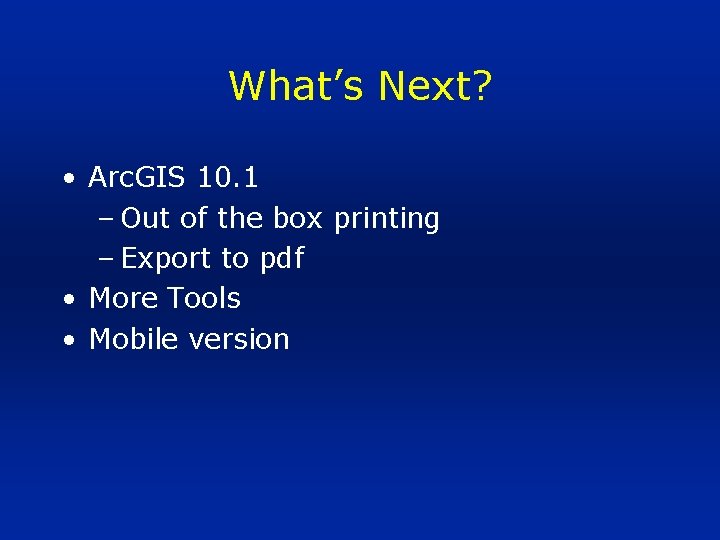 What’s Next? • Arc. GIS 10. 1 – Out of the box printing –