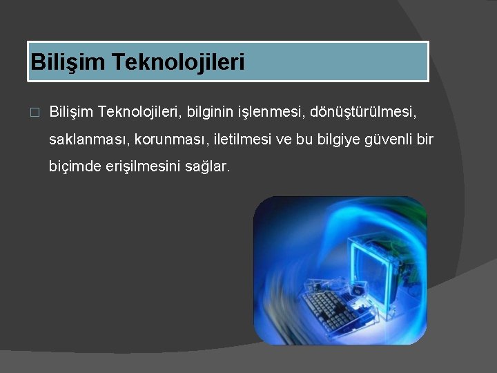 Bilişim Teknolojileri � Bilişim Teknolojileri, bilginin işlenmesi, dönüştürülmesi, saklanması, korunması, iletilmesi ve bu bilgiye