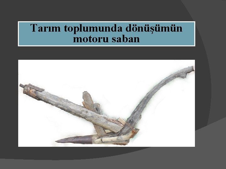 Tarım toplumunda dönüşümün motoru saban 