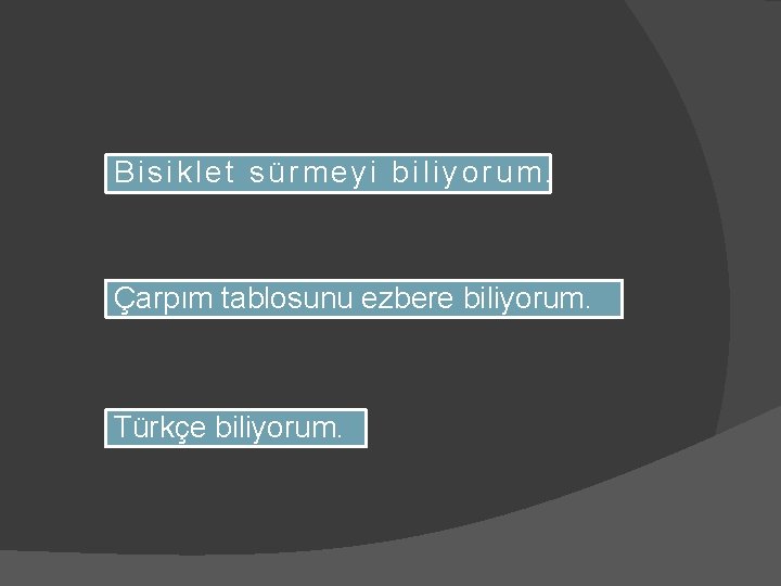 Bisiklet sürmeyi biliyorum. Çarpım tablosunu ezbere biliyorum. Türkçe biliyorum. 