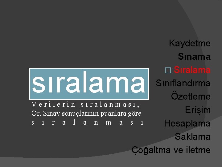 Kaydetme Sınama � Sıralama Sınıflandırma Özetleme Verilerin sıralanması, Erişim Ör. Sınav sonuçlarının puanlara göre