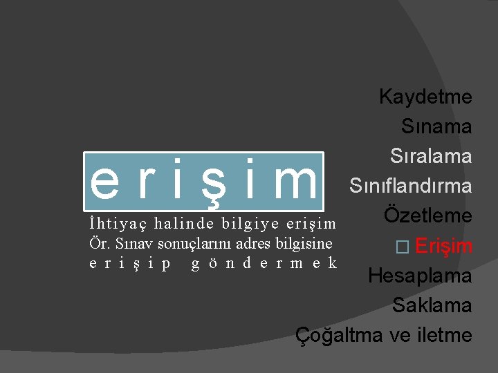 Kaydetme Sınama Sıralama Sınıflandırma Özetleme İhtiyaç halinde bilgiye erişim Ör. Sınav sonuçlarını adres bilgisine