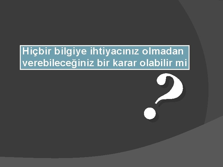 ? Hiçbir bilgiye ihtiyacınız olmadan verebileceğiniz bir karar olabilir mi 