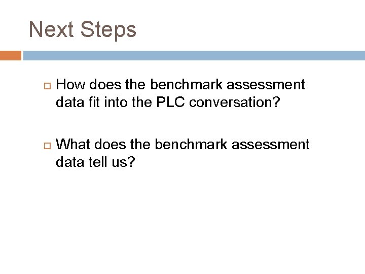 Next Steps How does the benchmark assessment data fit into the PLC conversation? What
