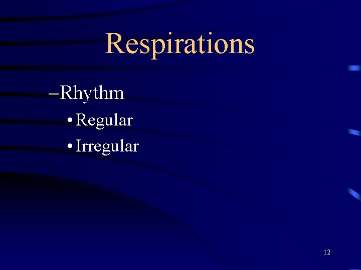 Respirations – Rhythm • Regular • Irregular 12 