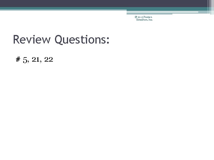 © 2013 Pearson Education, Inc. Review Questions: # 5, 21, 22 