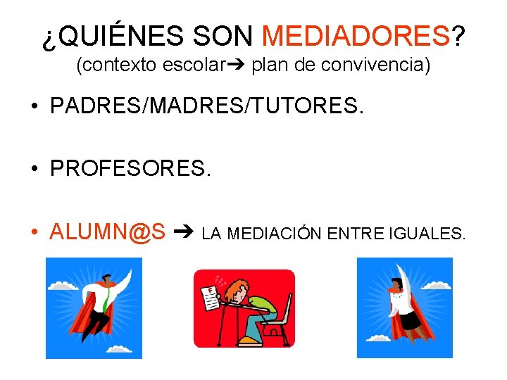 ¿QUIÉNES SON MEDIADORES? (contexto escolar➔ plan de convivencia) • PADRES/MADRES/TUTORES. • PROFESORES. • ALUMN@S