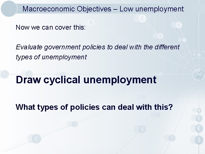 Macroeconomic Objectives – Low unemployment Now we can cover this: Evaluate government policies to